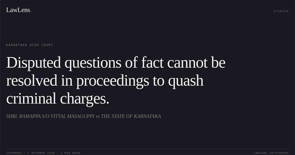 Disputed questions of fact cannot be resolved in proceedings to quash criminal charges.. SHRI. RAMAPPA S/O VITTAL MASAGUPPI vs THE STATE OF KARNATAKA. Karnataka High Court. LawLens