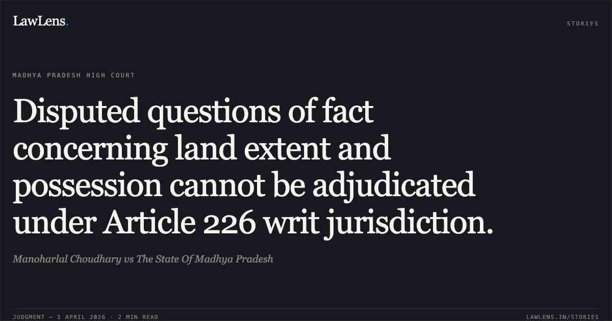 Disputed questions of fact concerning land extent and possession cannot be adjudicated under Article 226 writ jurisdiction.. Manoharlal Choudhary vs The State Of Madhya Pradesh. Madhya Pradesh High Court. LawLens