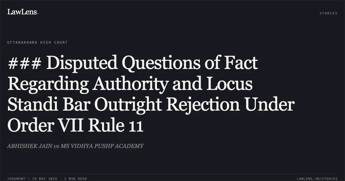 ### Disputed Questions of Fact Regarding Authority and Locus Standi Bar Outright Rejection Under Order VII Rule 11. ABHISHEK JAIN vs MS VIDHYA PUSHP ACADEMY. Uttarakhand High Court. LawLens