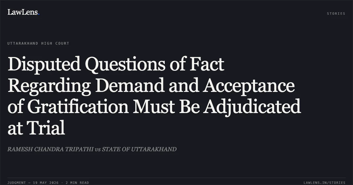 Disputed Questions of Fact Regarding Demand and Acceptance of Gratification Must Be Adjudicated at Trial. RAMESH CHANDRA TRIPATHI vs STATE OF UTTARAKHAND. Uttarakhand High Court. LawLens