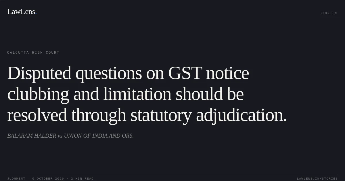 Disputed questions on GST notice clubbing and limitation should be resolved through statutory adjudication.. BALARAM HALDER vs UNION OF INDIA AND ORS.. Calcutta High Court. LawLens
