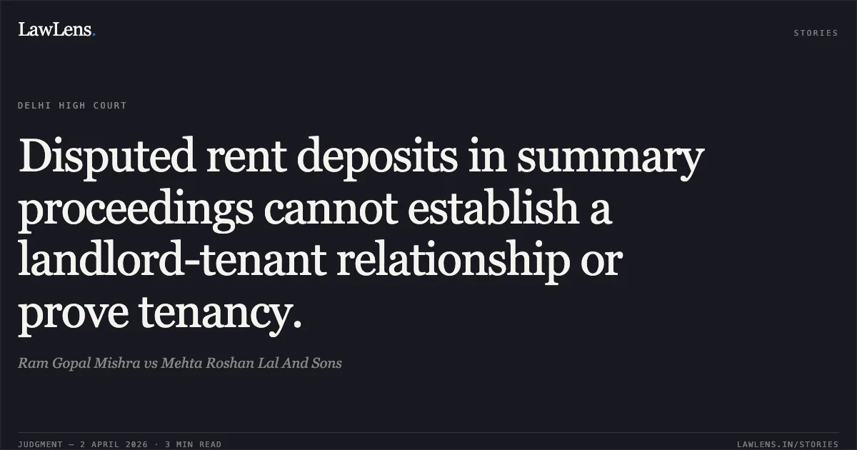 Disputed rent deposits in summary proceedings cannot establish a landlord-tenant relationship or prove tenancy.. Ram Gopal Mishra vs Mehta Roshan Lal And Sons. Delhi High Court. LawLens
