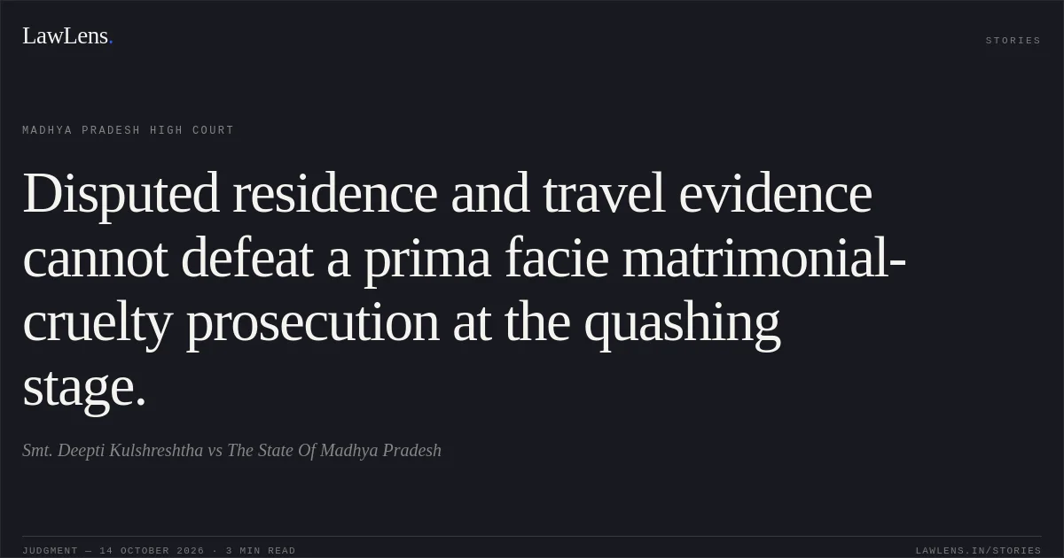 Disputed residence and travel evidence cannot defeat a prima facie matrimonial-cruelty prosecution at the quashing stage.. Smt. Deepti Kulshreshtha vs The State Of Madhya Pradesh. Madhya Pradesh High Court. LawLens