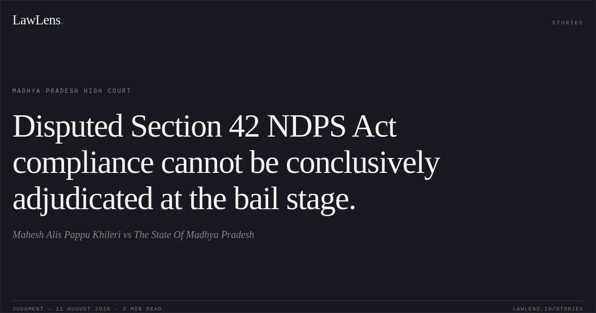 Disputed Section 42 NDPS Act compliance cannot be conclusively adjudicated at the bail stage.. Mahesh Alis Pappu Khileri vs The State Of Madhya Pradesh. Madhya Pradesh High Court. LawLens