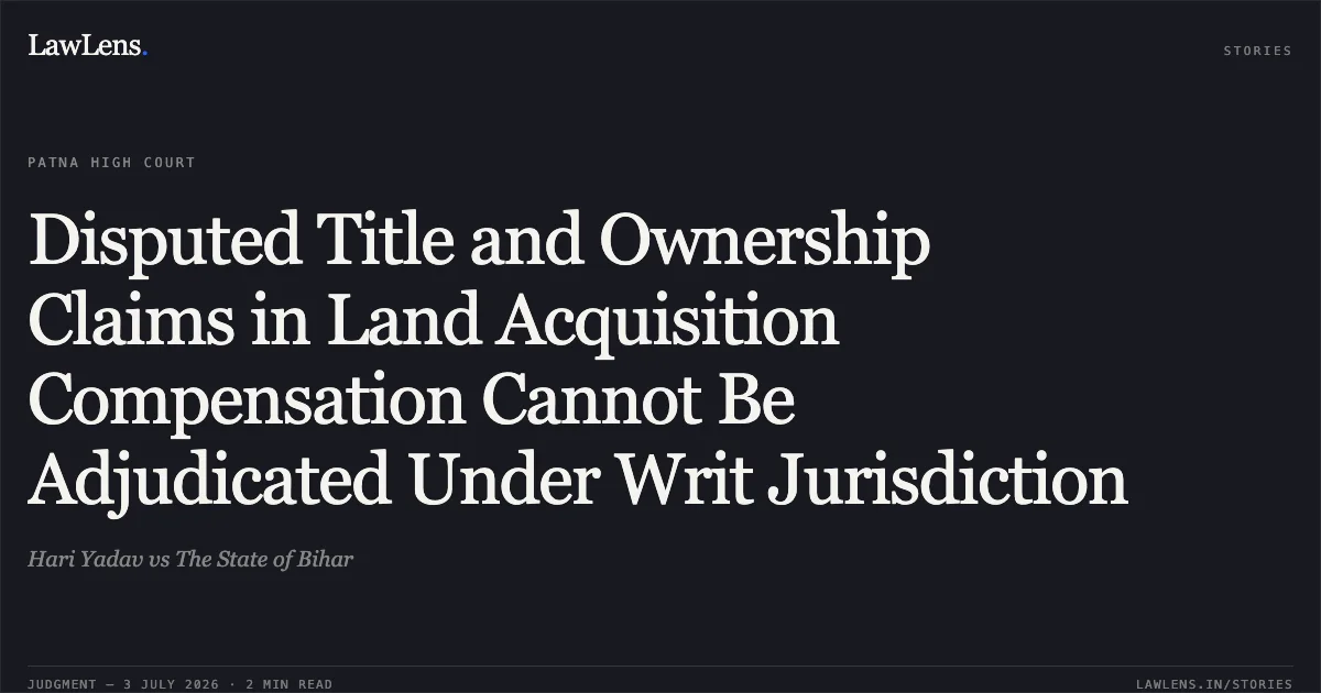 Disputed Title and Ownership Claims in Land Acquisition Compensation Cannot Be Adjudicated Under Writ Jurisdiction. Hari Yadav vs The State of Bihar. Patna High Court. LawLens