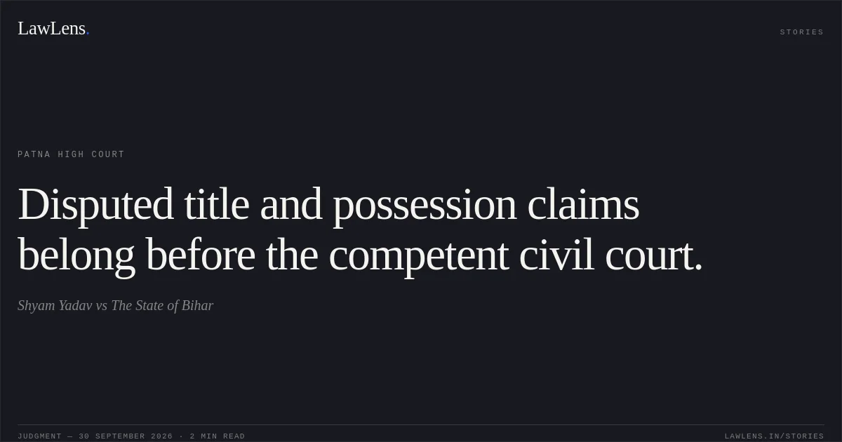 Disputed title and possession claims belong before the competent civil court.. Shyam Yadav vs The State of Bihar. Patna High Court. LawLens