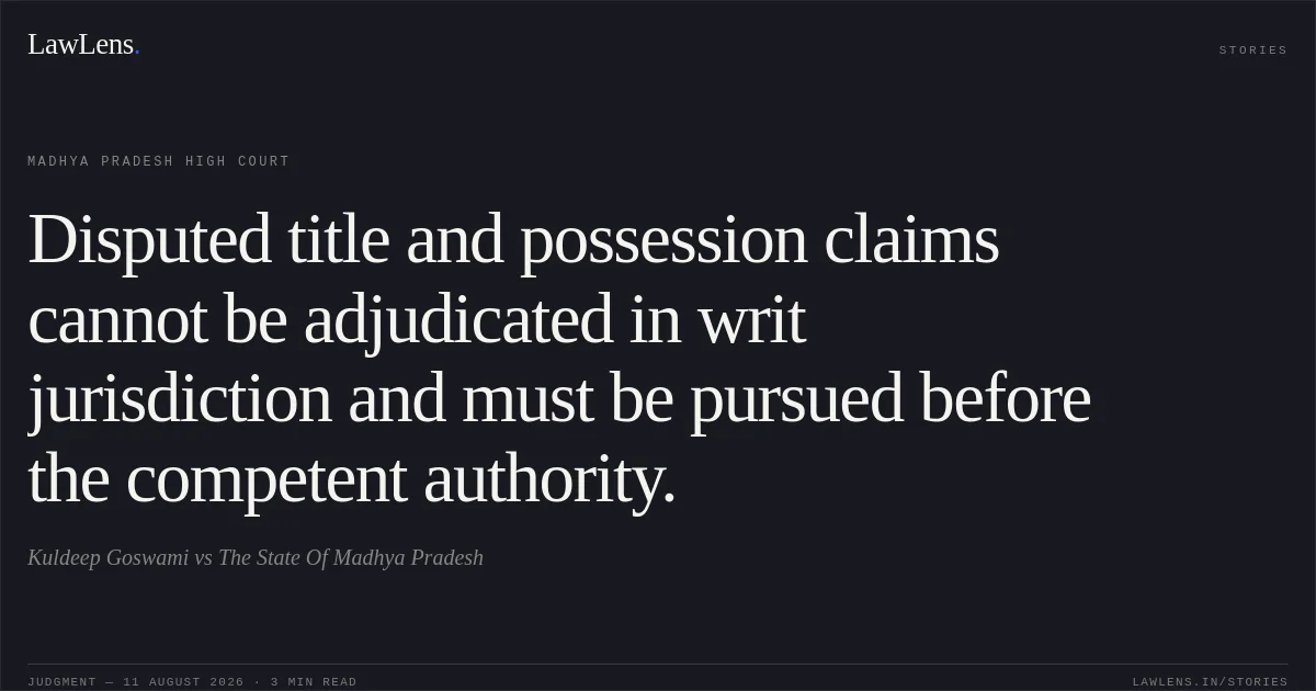 Disputed title and possession claims cannot be adjudicated in writ jurisdiction and must be pursued before the competent authority.. Kuldeep Goswami vs The State Of Madhya Pradesh. Madhya Pradesh High Court. LawLens