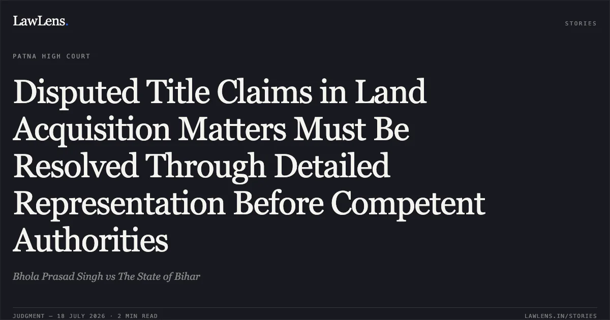 Disputed Title Claims in Land Acquisition Matters Must Be Resolved Through Detailed Representation Before Competent Authorities. Bhola Prasad Singh vs The State of Bihar. Patna High Court. LawLens