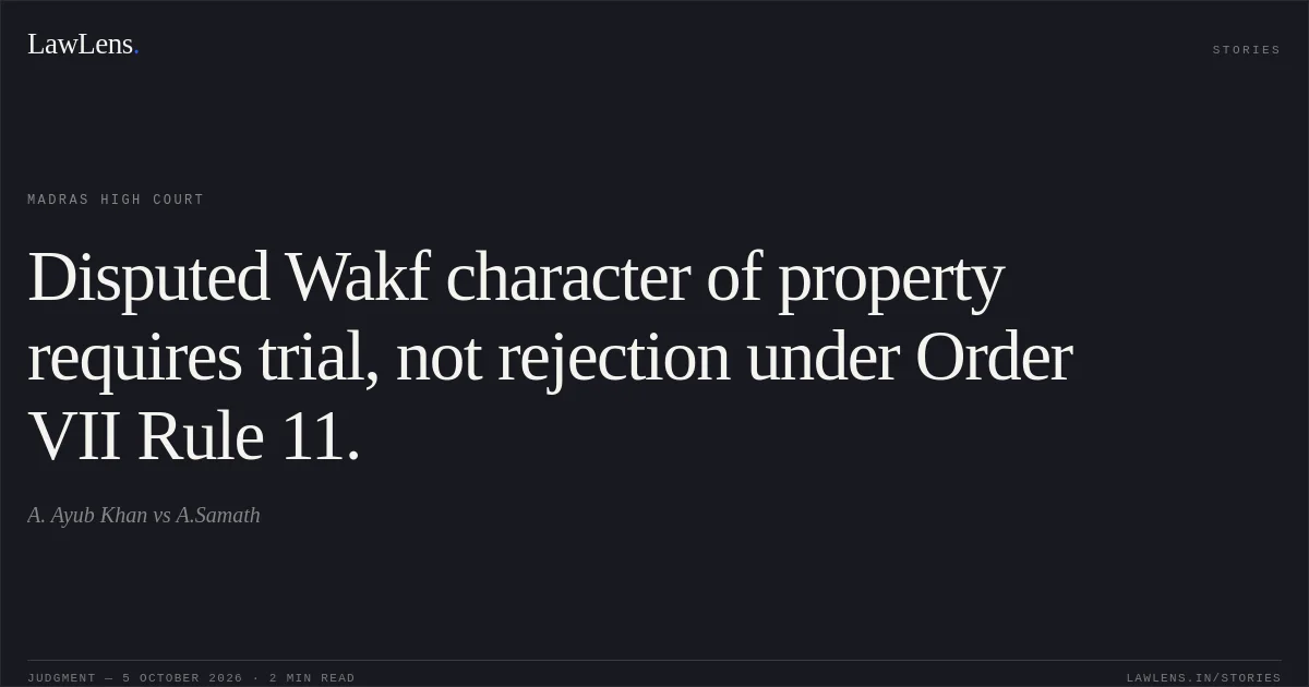 Disputed Wakf character of property requires trial, not rejection under Order VII Rule 11.. A. Ayub Khan vs A.Samath. Madras High Court. LawLens