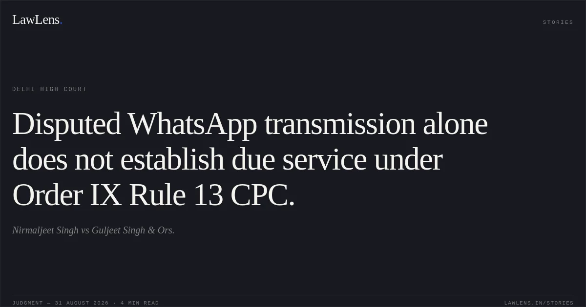 Disputed WhatsApp transmission alone does not establish due service under Order IX Rule 13 CPC.. Nirmaljeet Singh vs Guljeet Singh & Ors.. Delhi High Court. LawLens