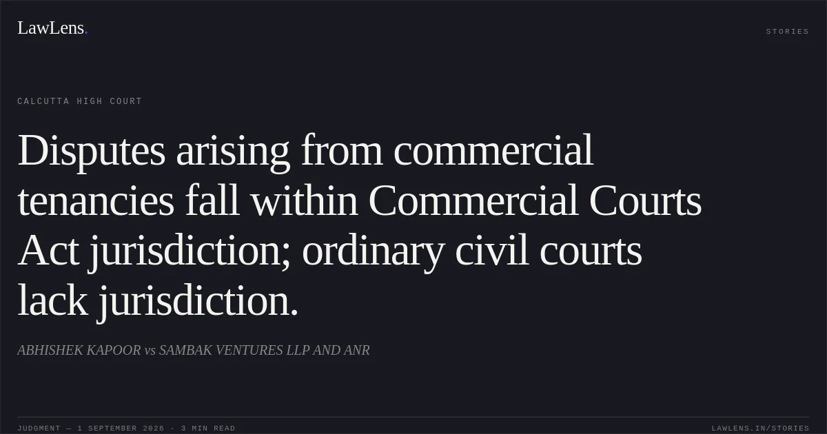 Disputes arising from commercial tenancies fall within Commercial Courts Act jurisdiction; ordinary civil courts lack jurisdiction.. ABHISHEK KAPOOR vs SAMBAK VENTURES LLP AND ANR. Calcutta High Court. LawLens