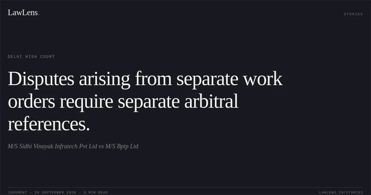 Disputes arising from separate work orders require separate arbitral references.. M/S Sidhi Vinayak Infratech Pvt Ltd vs M/S Bptp Ltd. Delhi High Court. LawLens