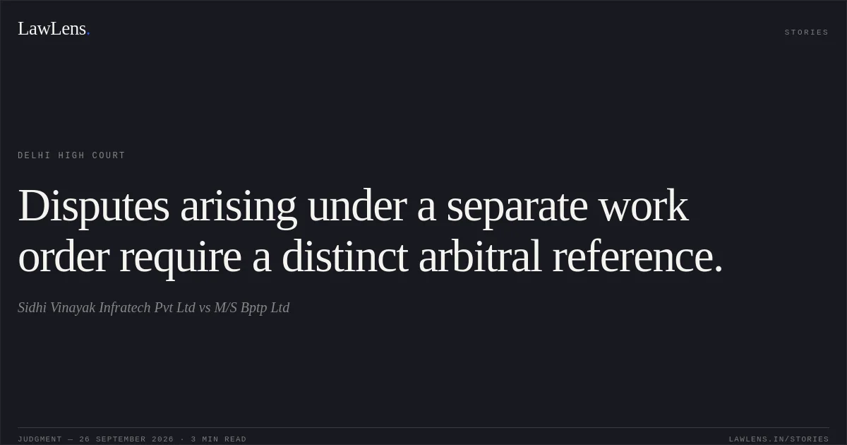 Disputes arising under a separate work order require a distinct arbitral reference.. Sidhi Vinayak Infratech Pvt Ltd vs M/S Bptp Ltd. Delhi High Court. LawLens