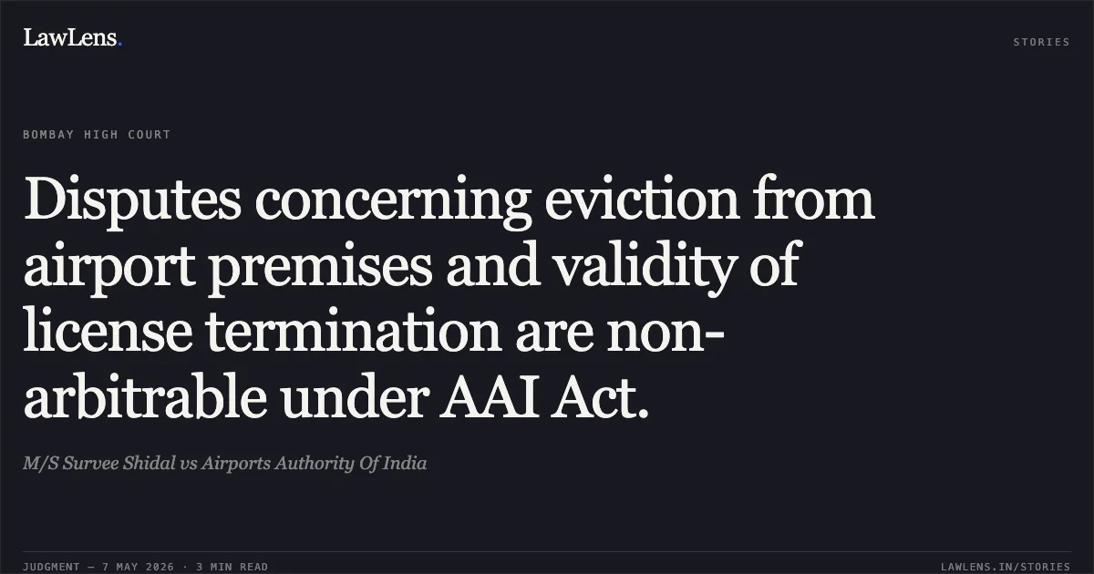 Disputes concerning eviction from airport premises and validity of license termination are non-arbitrable under AAI Act.. M/S Survee Shidal vs Airports Authority Of India. Bombay High Court. LawLens