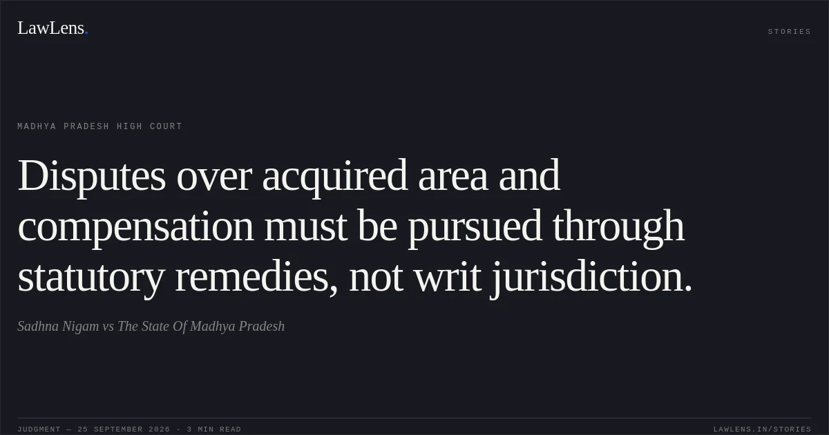 Disputes over acquired area and compensation must be pursued through statutory remedies, not writ jurisdiction.. Sadhna Nigam vs The State Of Madhya Pradesh. Madhya Pradesh High Court. LawLens