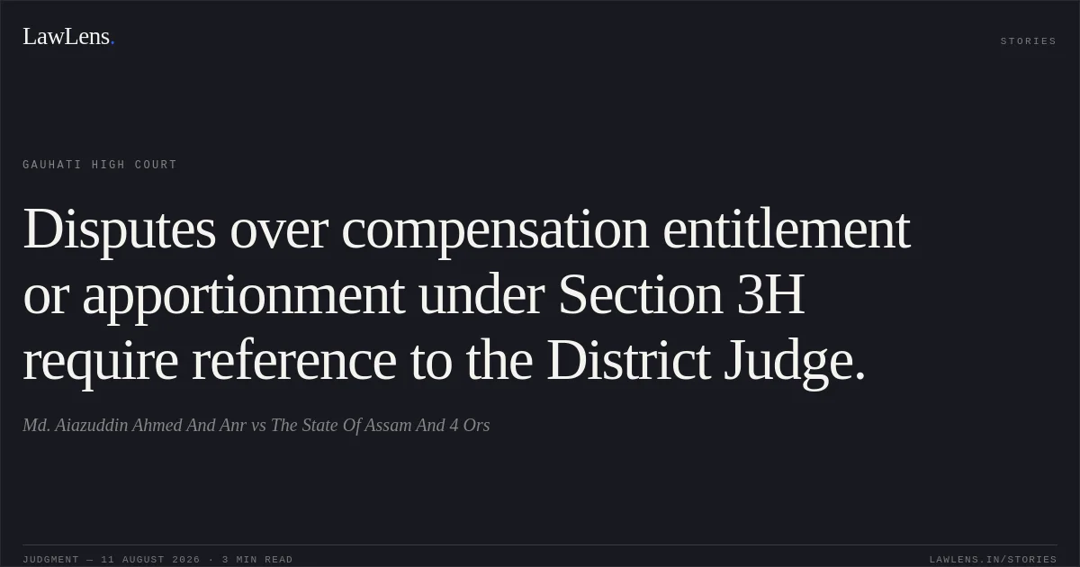 Disputes over compensation entitlement or apportionment under Section 3H require reference to the District Judge.. Md. Aiazuddin Ahmed And Anr vs The State Of Assam And 4 Ors. Gauhati High Court. LawLens