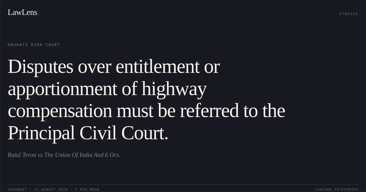 Disputes over entitlement or apportionment of highway compensation must be referred to the Principal Civil Court.. Ratul Teron vs The Union Of India And 6 Ors.. Gauhati High Court. LawLens