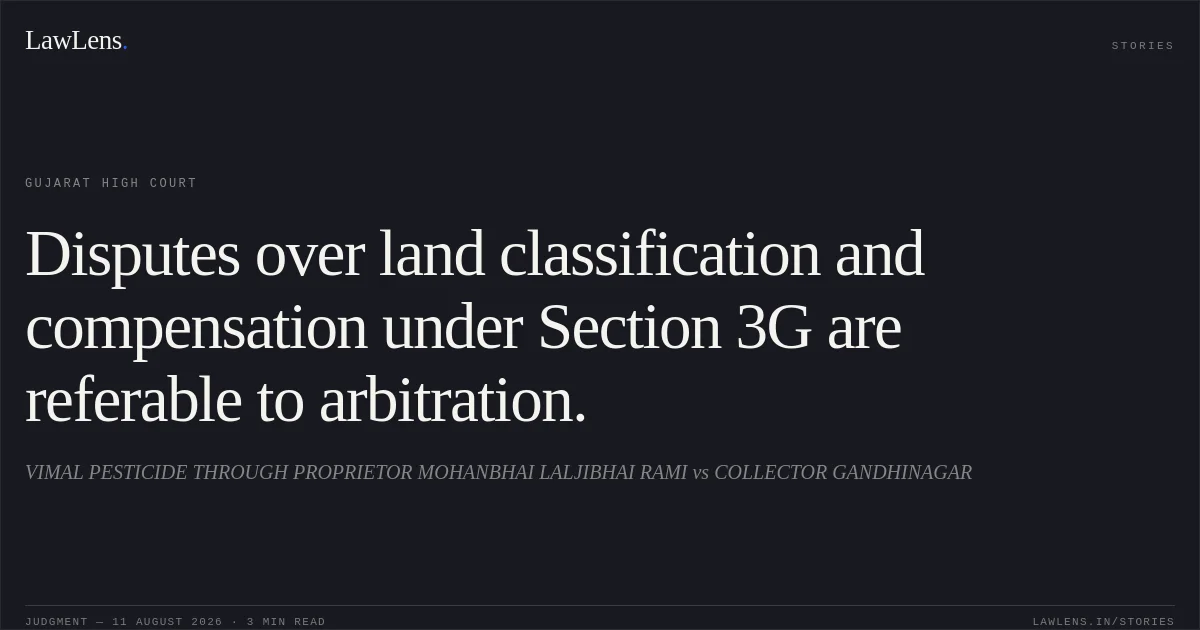 Disputes over land classification and compensation under Section 3G are referable to arbitration.. VIMAL PESTICIDE THROUGH PROPRIETOR MOHANBHAI LALJIBHAI RAMI vs COLLECTOR GANDHINAGAR. Gujarat High Court. LawLens