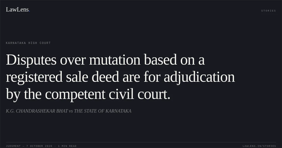 Disputes over mutation based on a registered sale deed are for adjudication by the competent civil court.. K.G. CHANDRASHEKAR BHAT vs THE STATE OF KARNATAKA. Karnataka High Court. LawLens