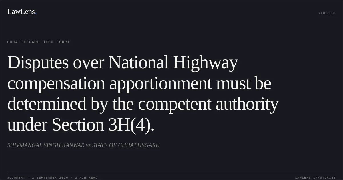 Disputes over National Highway compensation apportionment must be determined by the competent authority under Section 3H(4).. SHIVMANGAL SINGH KANWAR vs STATE OF CHHATTISGARH. Chhattisgarh High Court. LawLens