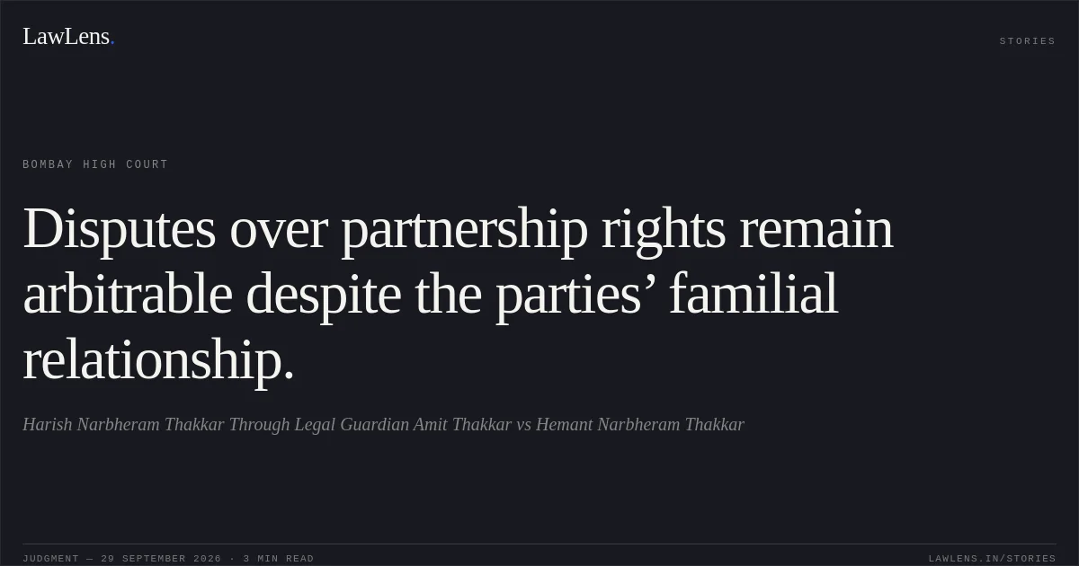 Disputes over partnership rights remain arbitrable despite the parties’ familial relationship.. Harish Narbheram Thakkar Through Legal Guardian Amit Thakkar vs Hemant Narbheram Thakkar. Bombay High Court. LawLens