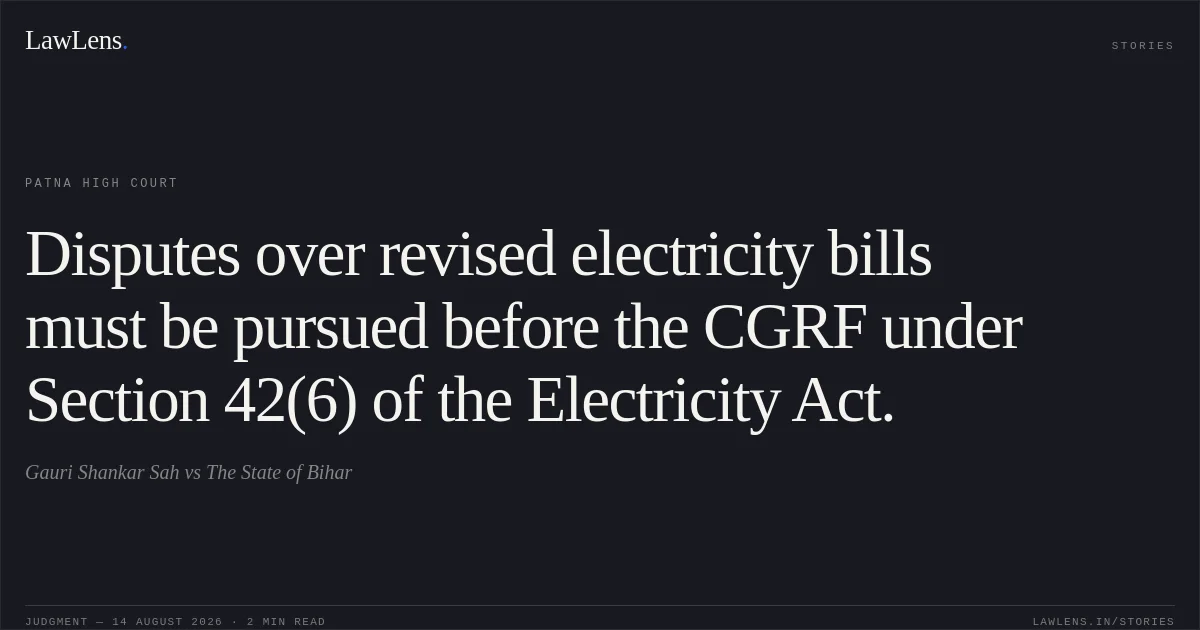 Disputes over revised electricity bills must be pursued before the CGRF under Section 42(6) of the Electricity Act.. Gauri Shankar Sah vs The State of Bihar. Patna High Court. LawLens