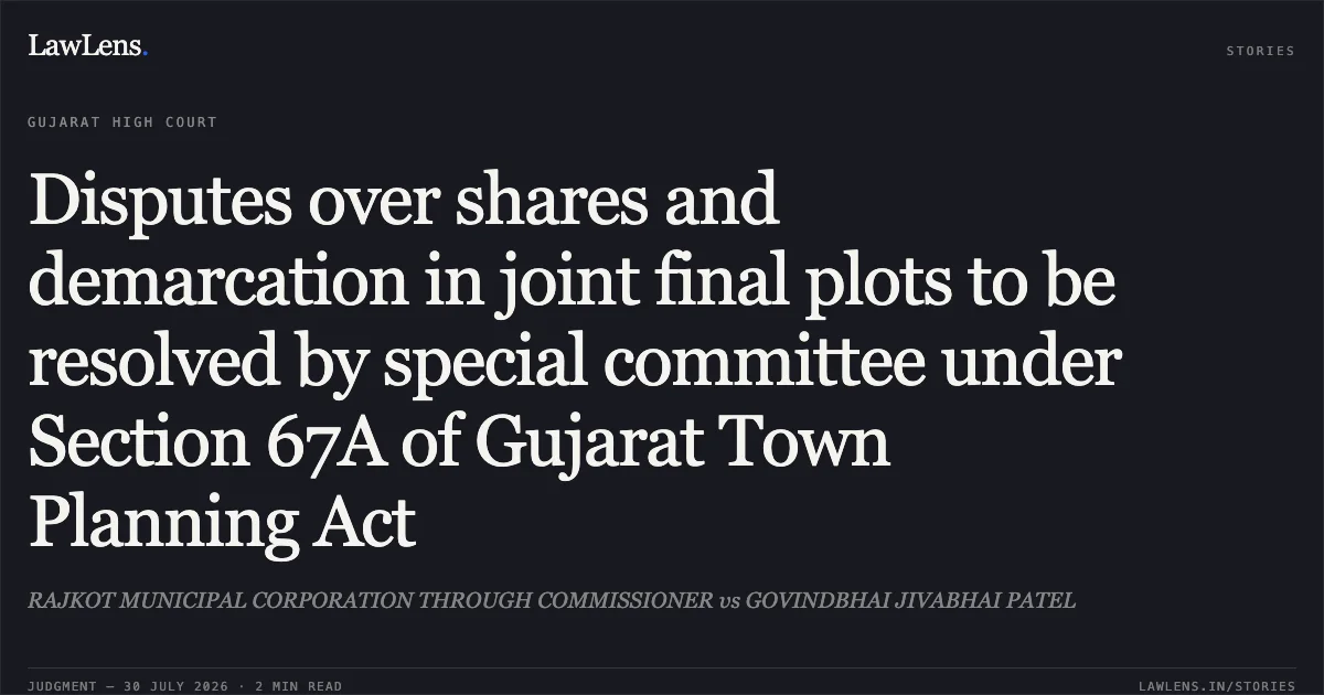 Disputes over shares and demarcation in joint final plots to be resolved by special committee under Section 67A of Gujarat Town Planning Act. RAJKOT MUNICIPAL CORPORATION THROUGH COMMISSIONER vs GOVINDBHAI JIVABHAI PATEL. Gujarat High Court. LawLens