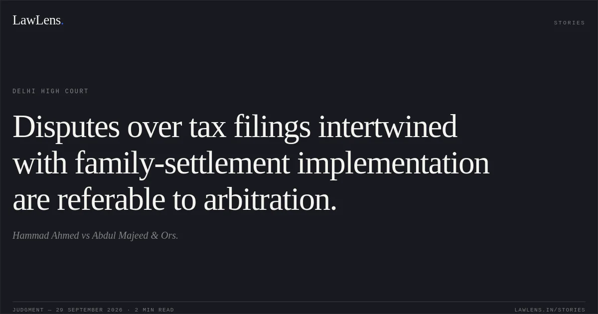 Disputes over tax filings intertwined with family-settlement implementation are referable to arbitration.. Hammad Ahmed vs Abdul Majeed & Ors.. Delhi High Court. LawLens