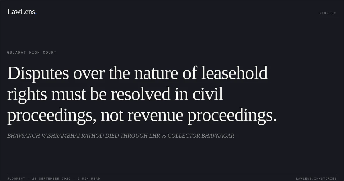 Disputes over the nature of leasehold rights must be resolved in civil proceedings, not revenue proceedings.. BHAVSANGH VASHRAMBHAI RATHOD DIED THROUGH LHR vs COLLECTOR BHAVNAGAR. Gujarat High Court. LawLens