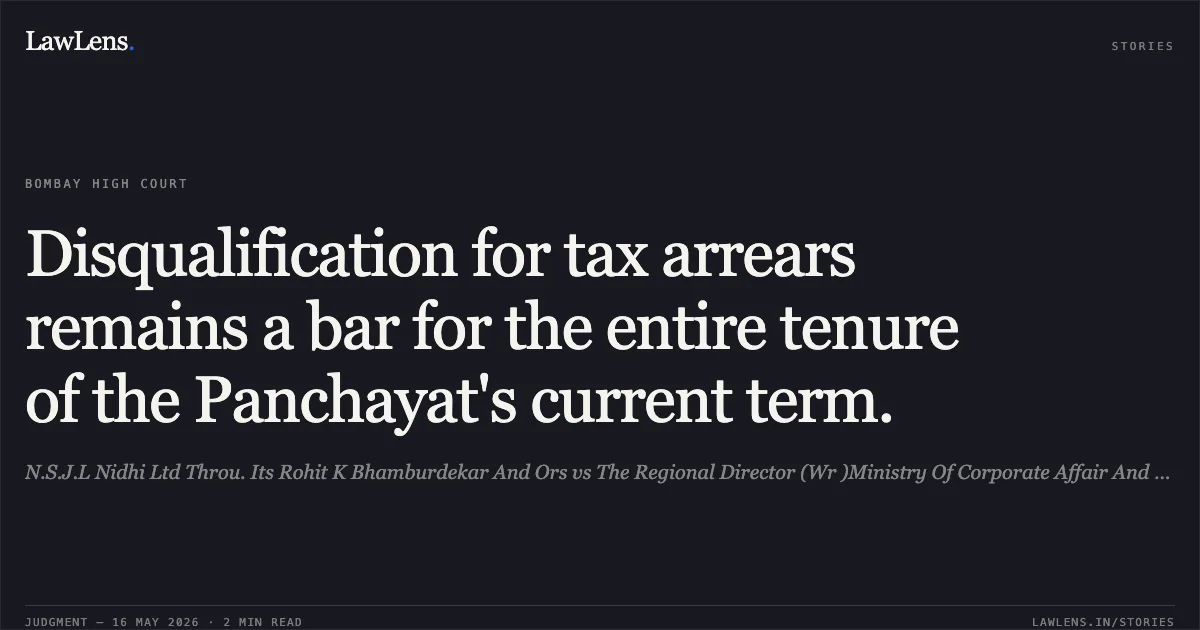 Disqualification for tax arrears remains a bar for the entire tenure of the Panchayat's current term.. N.S.J.L Nidhi Ltd Throu. Its Rohit K Bhamburdekar And Ors vs The Regional Director (Wr )Ministry Of Corporate Affair And Anr. Bombay High Court. LawLens