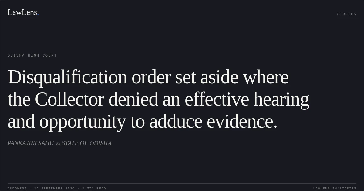 Disqualification order set aside where the Collector denied an effective hearing and opportunity to adduce evidence.. PANKAJINI SAHU vs STATE OF ODISHA. Odisha High Court. LawLens