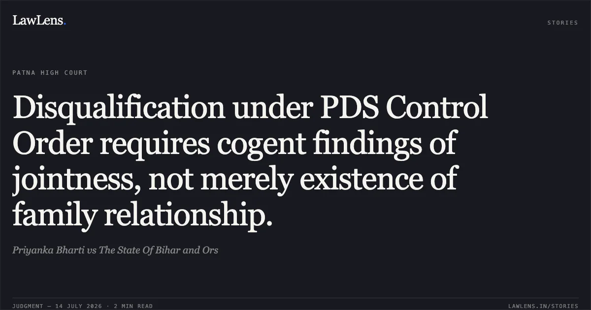 Disqualification under PDS Control Order requires cogent findings of jointness, not merely existence of family relationship.. Priyanka Bharti vs The State Of Bihar and Ors. Patna High Court. LawLens