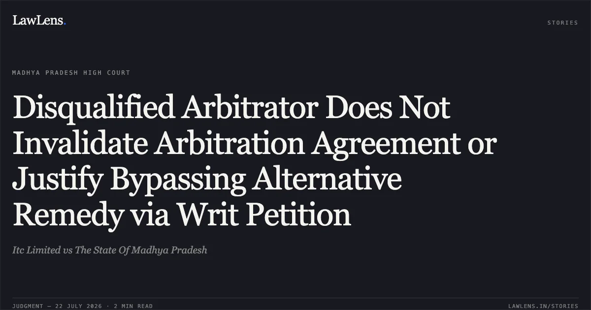Disqualified Arbitrator Does Not Invalidate Arbitration Agreement or Justify Bypassing Alternative Remedy via Writ Petition. Itc Limited vs The State Of Madhya Pradesh. Madhya Pradesh High Court. LawLens