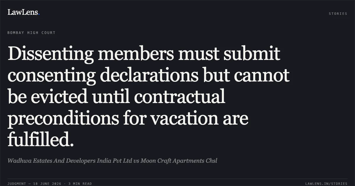 Dissenting members must submit consenting declarations but cannot be evicted until contractual preconditions for vacation are fulfilled.. Wadhwa Estates And Developers India Pvt Ltd vs Moon Craft Apartments Chsl. Bombay High Court. LawLens