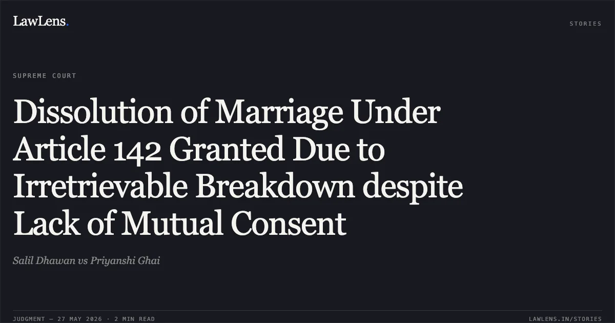 Dissolution of Marriage Under Article 142 Granted Due to Irretrievable Breakdown despite Lack of Mutual Consent. Salil Dhawan vs Priyanshi Ghai. Supreme Court. LawLens