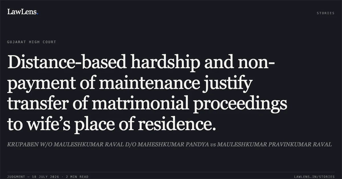 Distance-based hardship and non-payment of maintenance justify transfer of matrimonial proceedings to wife’s place of residence.. KRUPABEN W/O MAULESHKUMAR RAVAL D/O MAHESHKUMAR PANDYA vs MAULESHKUMAR PRAVINKUMAR RAVAL. Gujarat High Court. LawLens