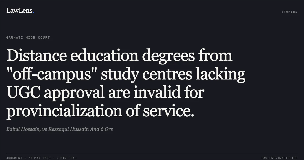 Distance education degrees from "off-campus" study centres lacking UGC approval are invalid for provincialization of service.. Babul Hossain, vs Rezzaqul Hussain And 6 Ors. Gauhati High Court. LawLens