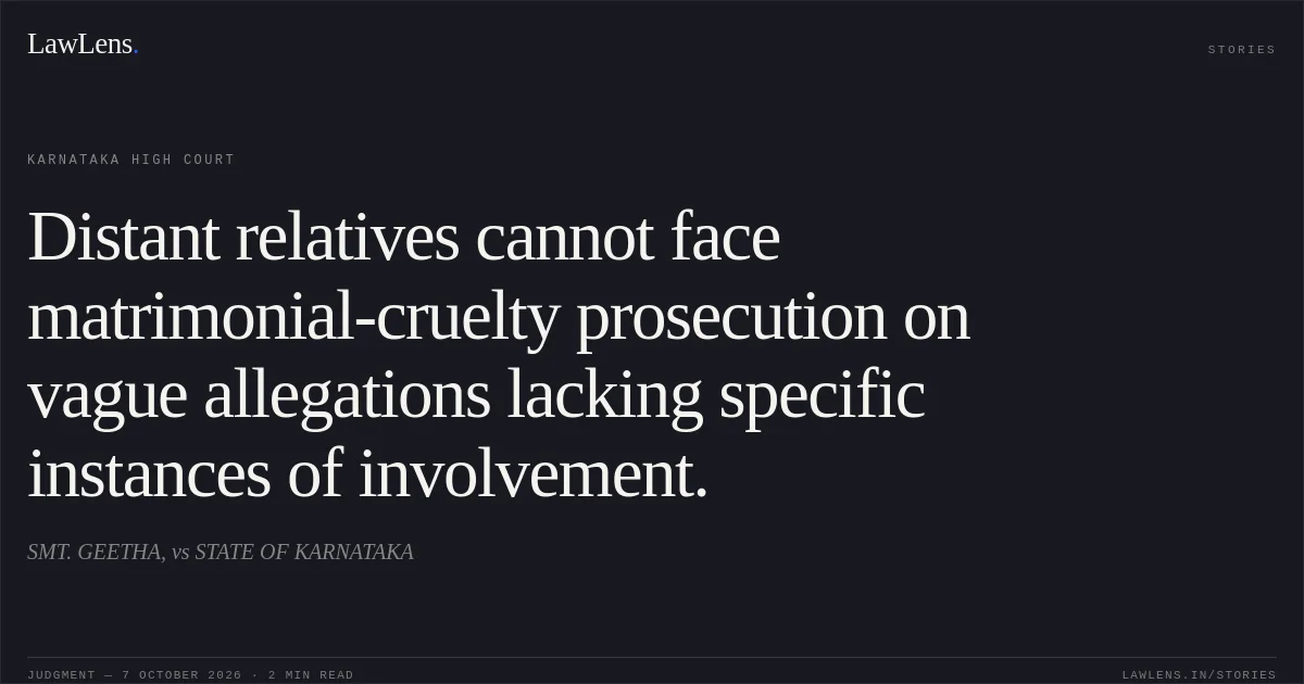 Distant relatives cannot face matrimonial-cruelty prosecution on vague allegations lacking specific instances of involvement.. SMT. GEETHA, vs STATE OF KARNATAKA. Karnataka High Court. LawLens