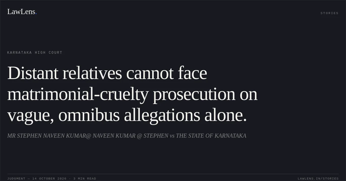 Distant relatives cannot face matrimonial-cruelty prosecution on vague, omnibus allegations alone.. MR STEPHEN NAVEEN KUMAR@ NAVEEN KUMAR @ STEPHEN vs THE STATE OF KARNATAKA. Karnataka High Court. LawLens