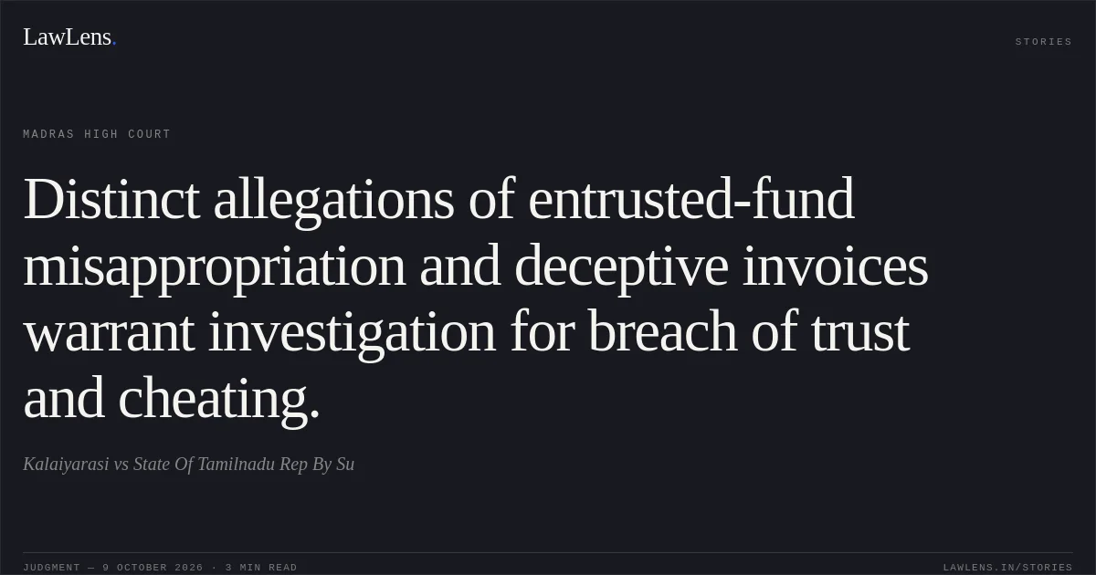 Distinct allegations of entrusted-fund misappropriation and deceptive invoices warrant investigation for breach of trust and cheating.. Kalaiyarasi vs State Of Tamilnadu Rep By Su. Madras High Court. LawLens