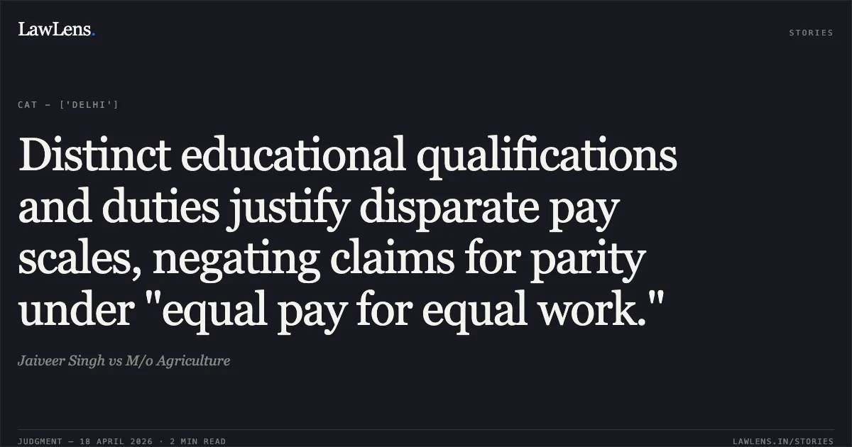 Distinct educational qualifications and duties justify disparate pay scales, negating claims for parity under "equal pay for equal work.". Jaiveer Singh vs M/o Agriculture. Central Administrative Tribunal. LawLens