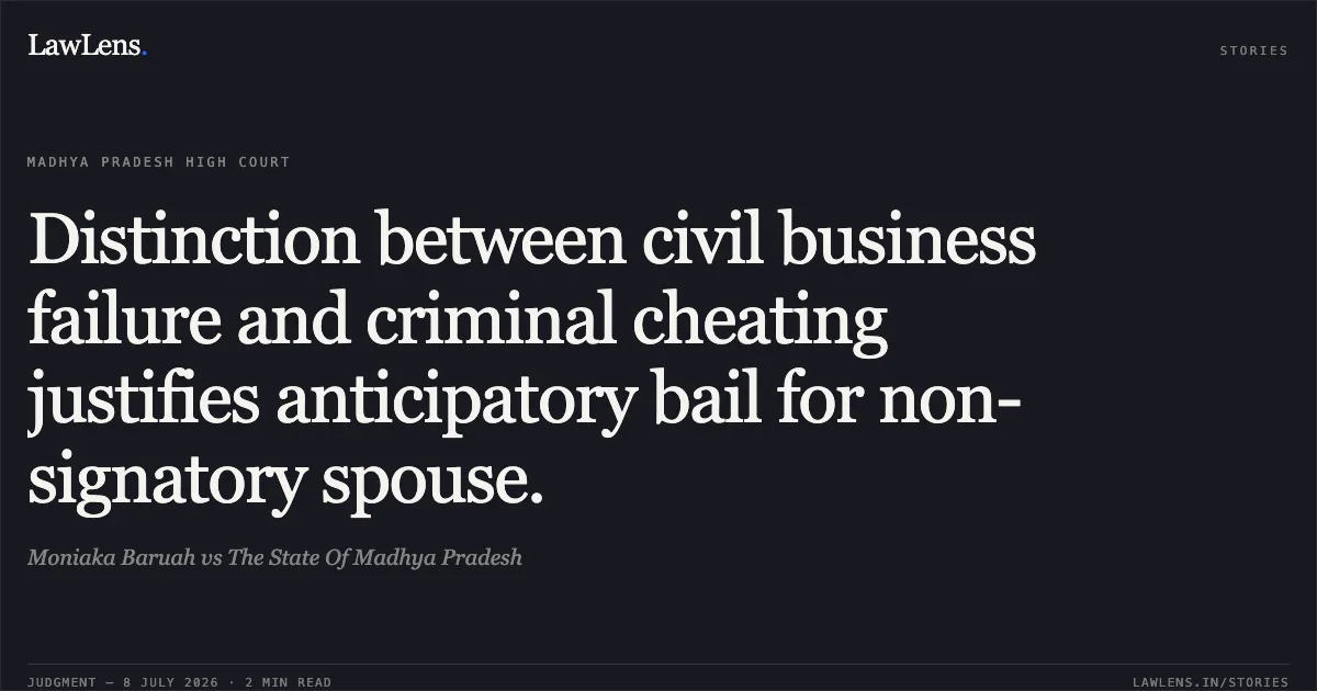 Distinction between civil business failure and criminal cheating justifies anticipatory bail for non-signatory spouse.. Moniaka Baruah vs The State Of Madhya Pradesh. Madhya Pradesh High Court. LawLens