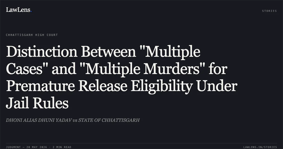 Distinction Between "Multiple Cases" and "Multiple Murders" for Premature Release Eligibility Under Jail Rules. DHONI ALIAS DHUNI YADAV vs STATE OF CHHATTISGARH. Chhattisgarh High Court. LawLens