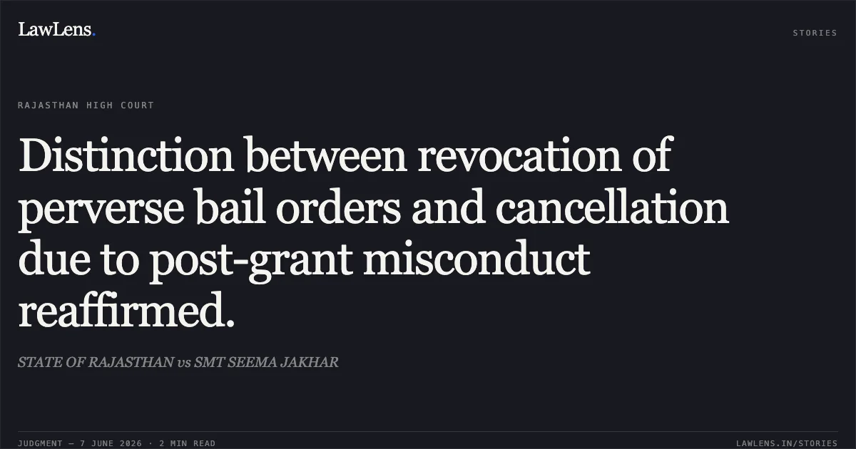 Distinction between revocation of perverse bail orders and cancellation due to post-grant misconduct reaffirmed.. STATE OF RAJASTHAN vs SMT SEEMA JAKHAR. Rajasthan High Court. LawLens