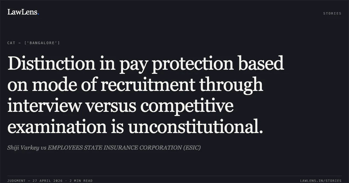 Distinction in pay protection based on mode of recruitment through interview versus competitive examination is unconstitutional.. Shiji Varkey vs EMPLOYEES STATE INSURANCE CORPORATION (ESIC). Central Administrative Tribunal. LawLens