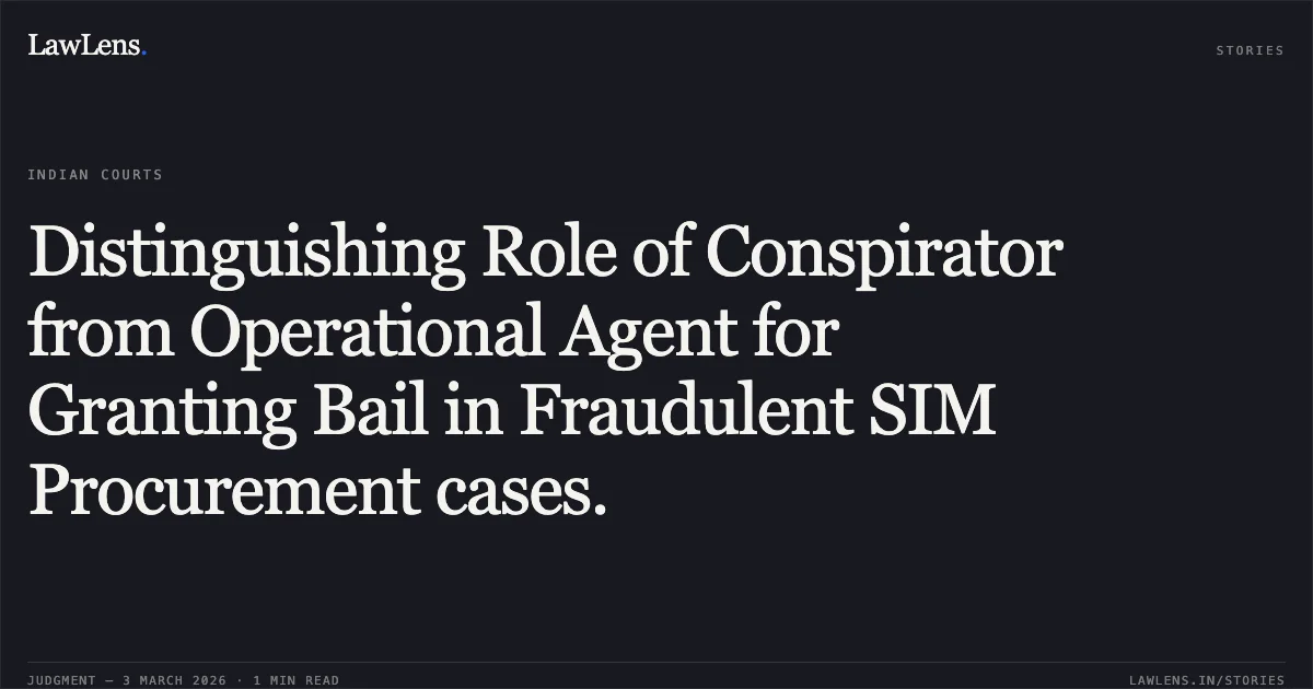 Distinguishing Role of Conspirator from Operational Agent for Granting Bail in Fraudulent SIM Procurement cases.. Dipanshu Sahu v. State of Chhattisgarh [2026:CGHC:10792]. Chhattisgarh High Court. LawLens