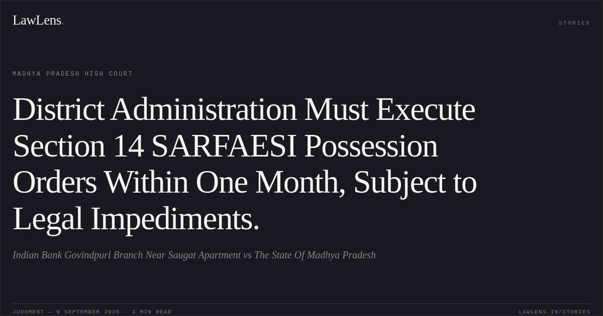 District Administration Must Execute Section 14 SARFAESI Possession Orders Within One Month, Subject to Legal Impediments.. Indian Bank Govindpuri Branch Near Saugat Apartment vs The State Of Madhya Pradesh. Madhya Pradesh High Court. LawLens