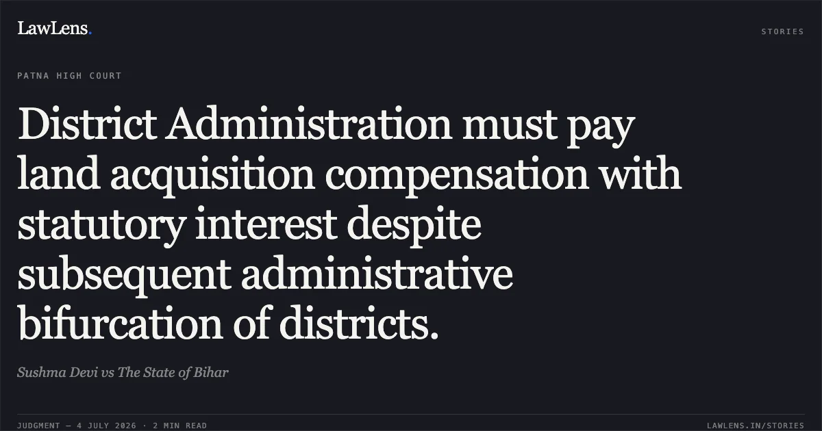 District Administration must pay land acquisition compensation with statutory interest despite subsequent administrative bifurcation of districts.. Sushma Devi vs The State of Bihar. Patna High Court. LawLens