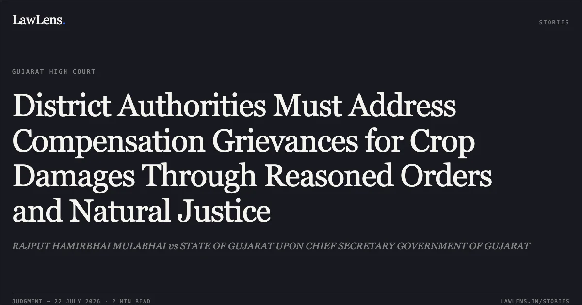 District Authorities Must Address Compensation Grievances for Crop Damages Through Reasoned Orders and Natural Justice. RAJPUT HAMIRBHAI MULABHAI vs STATE OF GUJARAT UPON CHIEF SECRETARY GOVERNMENT OF GUJARAT. Gujarat High Court. LawLens
