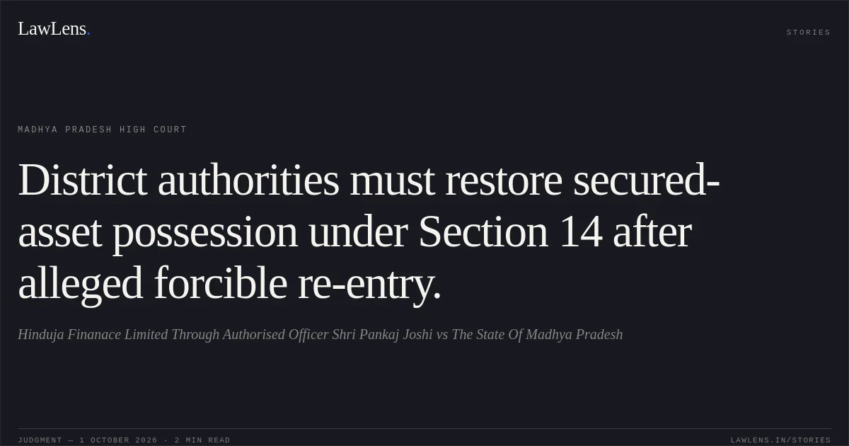 District authorities must restore secured-asset possession under Section 14 after alleged forcible re-entry.. Hinduja  Finanace Limited Through Authorised Officer Shri Pankaj Joshi vs The State Of Madhya Pradesh. Madhya Pradesh High Court. LawLens